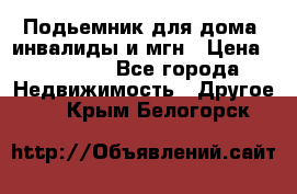 Подьемник для дома, инвалиды и мгн › Цена ­ 58 000 - Все города Недвижимость » Другое   . Крым,Белогорск